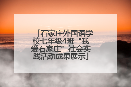 石家庄外国语学校七年级4班“我爱石家庄”社会实践活动成果展示